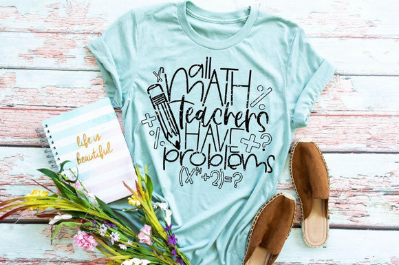 All Math Teachers Have Problems Screen Printed Shirt
