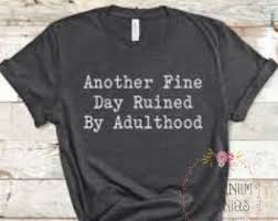 Another Fine Day Ruined by Adulthood Screen Printed Shirt