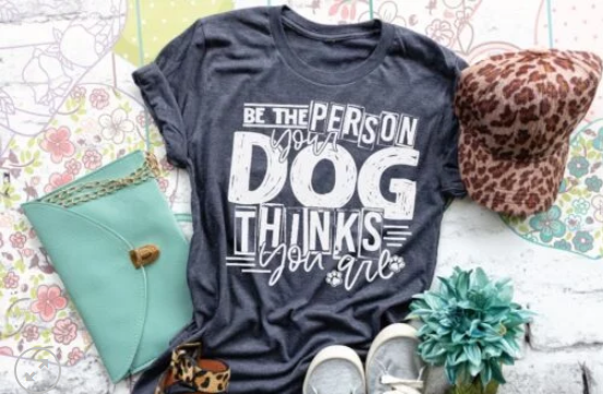 Be The Person Your Dog Thinks You Are Screen Printed Shirt