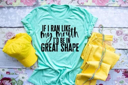 If I ran like my mouth, I'd be in Great Shape Screen Printed Shirt