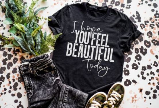 I Hope You Feel Beautiful Today Screen Print Shirt