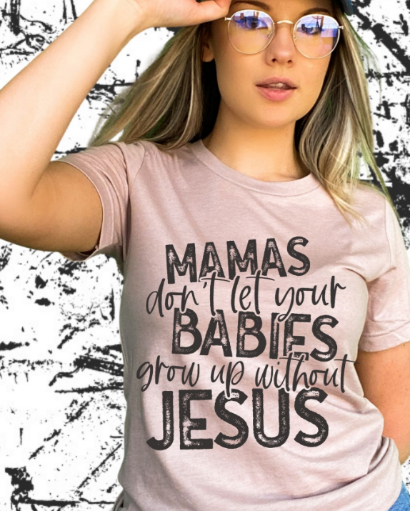 Mama's don't let your babies grow up without Jesus Screen Print Shirt