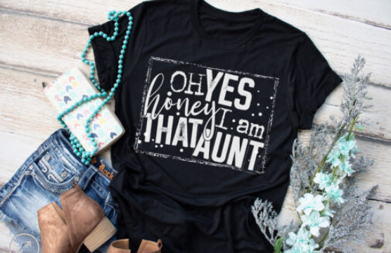 Oh Yes Honey, I am that Aunt Screen Print Shirt