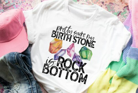 Pretty Sure My Birthstone is Rock Bottom Screen Print Shirt