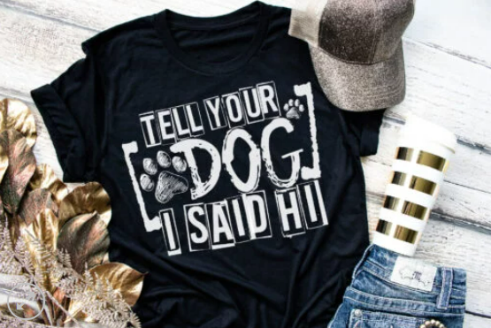 Tell Your Dog I Said Hi Screen Printed Shirt