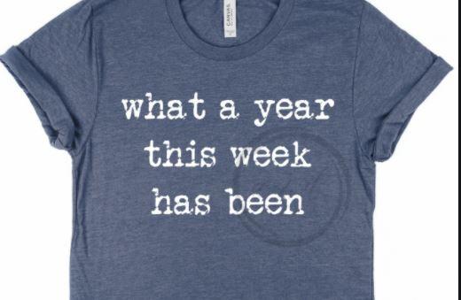 What A Week This Year Has Been Screen Printed Shirt