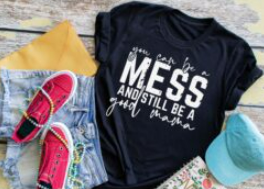 You can be a mess, and still be a good Mama Screen Print Shirt