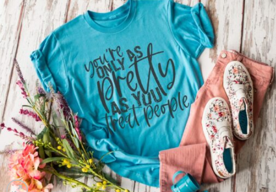 Your Only as Pretty as You Treat People Screen Print Shirt